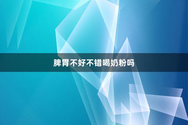 脾胃不好不错喝奶粉吗